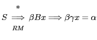 $ S \begin{array}{c} *\ \Longrightarrow \ {\scriptstyle RM} \end{array} \beta B x \Longrightarrow \beta \gamma x = \alpha$