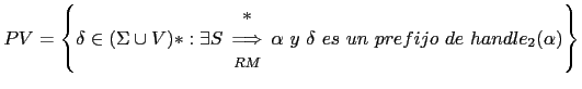 $ PV = \left \{ \delta \in (\Sigma \cup V)* : \exists S \begin{array}{c} *\ \Lo...
... \end{array} \alpha y \delta es un prefijo de handle_2(\alpha) \right \}$