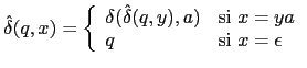 $\displaystyle \hat{\delta}(q, x) = \left \{ \begin{array}{ll} \delta(\hat{\delt...
...,y),a) & \mbox{si $x = ya$} \ q & \mbox{si $x = \epsilon$} \end{array} \right.$