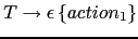 $ T \rightarrow \epsilon \left \{ action_1 \right \}$